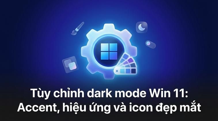 Tùy chỉnh dark mode Win 11: Accent, hiệu ứng và icon đẹp mắt