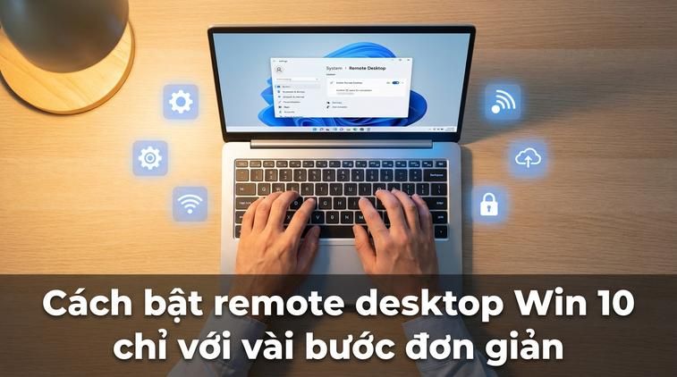 Cách bật remote desktop Win 10 chỉ với vài bước đơn giản