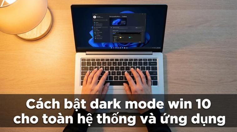 Cách bật dark mode win 10 cho toàn hệ thống và ứng dụng